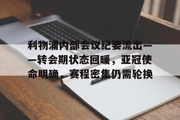 利物浦内部会议纪要流出——转会期状态回暖，亚冠使命明确，赛程密集仍需轮换